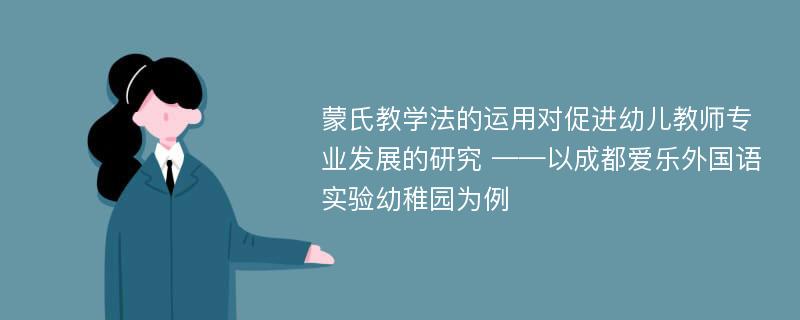 蒙氏教学法的运用对促进幼儿教师专业发展的研究 ——以成都爱乐外国语实验幼稚园为例