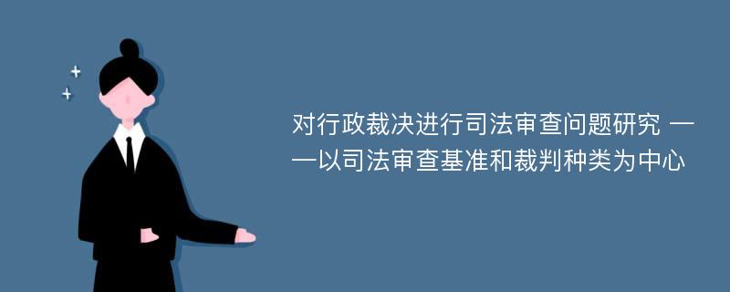 对行政裁决进行司法审查问题研究 ——以司法审查基准和裁判种类为中心