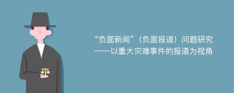 “负面新闻”（负面报道）问题研究 ——以重大灾难事件的报道为视角