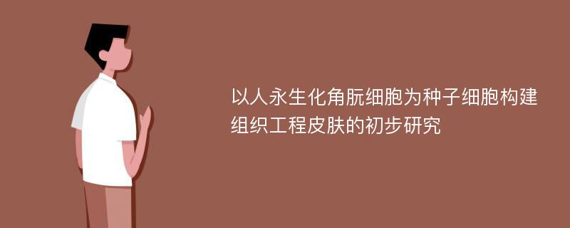 以人永生化角朊细胞为种子细胞构建组织工程皮肤的初步研究