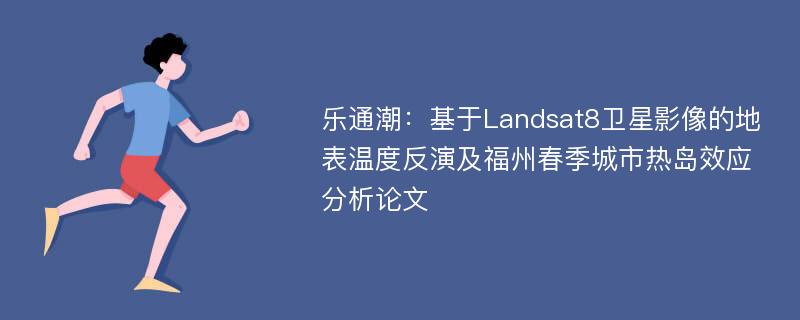 乐通潮：基于Landsat8卫星影像的地表温度反演及福州春季城市热岛效应分析论文