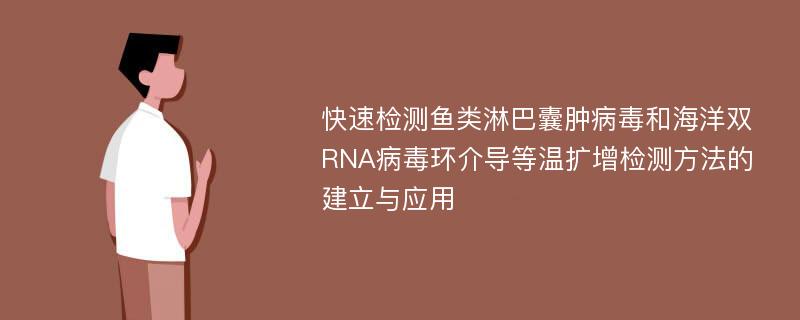 快速检测鱼类淋巴囊肿病毒和海洋双RNA病毒环介导等温扩增检测方法的建立与应用