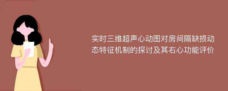 实时三维超声心动图对房间隔缺损动态特征机制的探讨及其右心功能评价