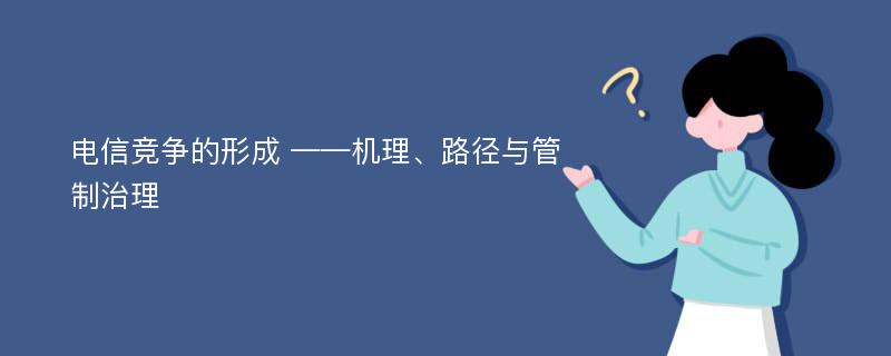 电信竞争的形成 ——机理、路径与管制治理