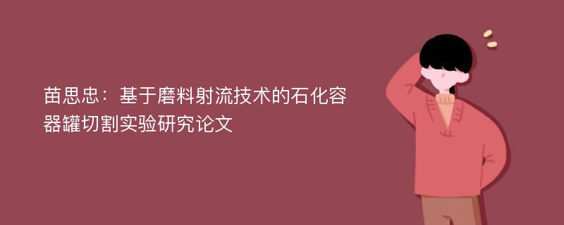 苗思忠：基于磨料射流技术的石化容器罐切割实验研究论文