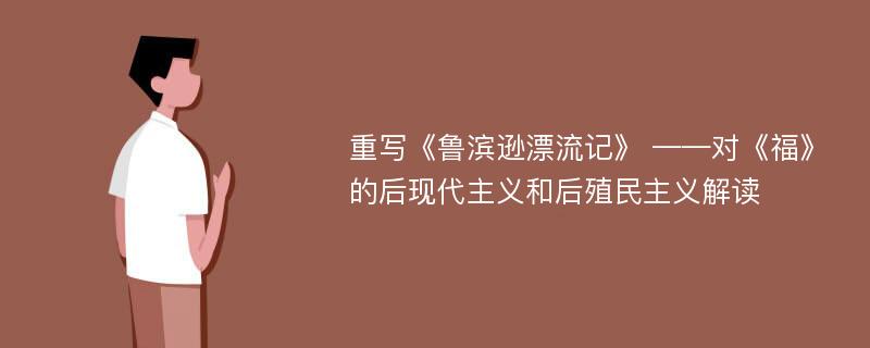 重写《鲁滨逊漂流记》 ——对《福》的后现代主义和后殖民主义解读