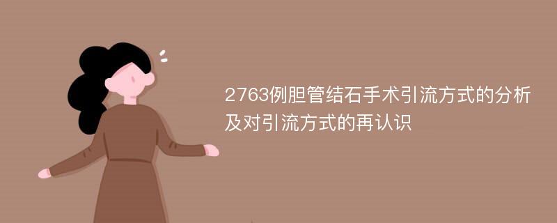 2763例胆管结石手术引流方式的分析及对引流方式的再认识