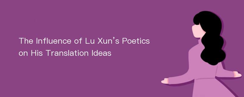 The Influence of Lu Xun’s Poetics on His Translation Ideas