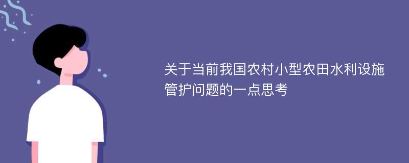 关于当前我国农村小型农田水利设施管护问题的一点思考