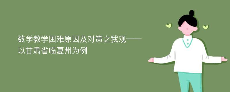 数学教学困难原因及对策之我观——以甘肃省临夏州为例