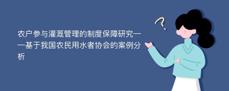 农户参与灌溉管理的制度保障研究——基于我国农民用水者协会的案例分析