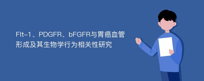 Flt-1、PDGFR、bFGFR与胃癌血管形成及其生物学行为相关性研究