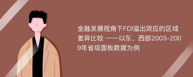 金融发展视角下FDI溢出效应的区域差异比较 ——以东、西部2003-2009年省级面板数据为例