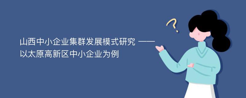 山西中小企业集群发展模式研究 ——以太原高新区中小企业为例