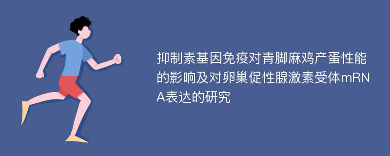 抑制素基因免疫对青脚麻鸡产蛋性能的影响及对卵巢促性腺激素受体mRNA表达的研究