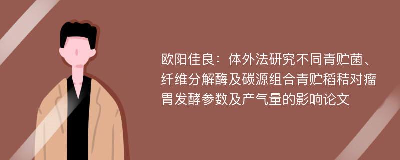 欧阳佳良：体外法研究不同青贮菌、纤维分解酶及碳源组合青贮稻秸对瘤胃发酵参数及产气量的影响论文