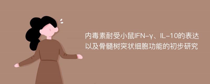 内毒素耐受小鼠IFN-γ、IL-10的表达以及骨髓树突状细胞功能的初步研究