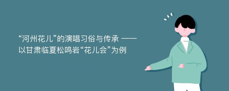 “河州花儿”的演唱习俗与传承 ——以甘肃临夏松鸣岩“花儿会”为例