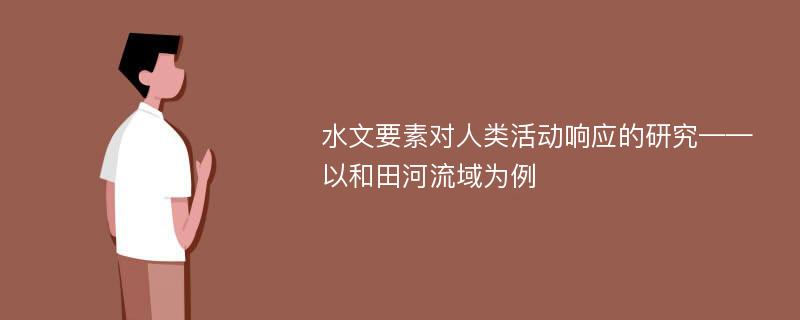 水文要素对人类活动响应的研究——以和田河流域为例