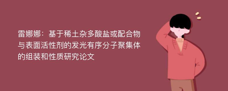 雷娜娜：基于稀土杂多酸盐或配合物与表面活性剂的发光有序分子聚集体的组装和性质研究论文