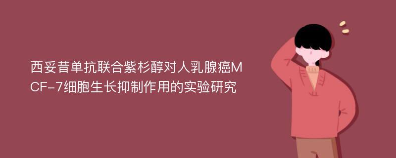 西妥昔单抗联合紫杉醇对人乳腺癌MCF-7细胞生长抑制作用的实验研究