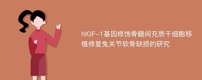 hIGF-1基因修饰骨髓间充质干细胞移植修复兔关节软骨缺损的研究