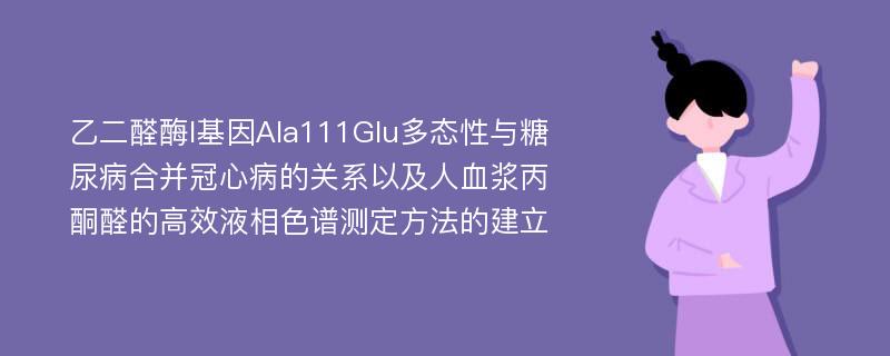 乙二醛酶I基因Ala111Glu多态性与糖尿病合并冠心病的关系以及人血浆丙酮醛的高效液相色谱测定方法的建立