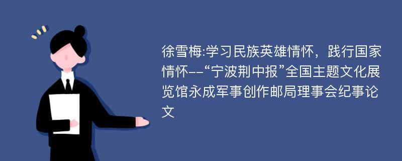 徐雪梅:学习民族英雄情怀，践行国家情怀--“宁波荆中报”全国主题文化展览馆永成军事创作邮局理事会纪事论文