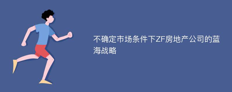 不确定市场条件下ZF房地产公司的蓝海战略