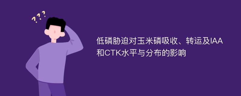 低磷胁迫对玉米磷吸收、转运及IAA和CTK水平与分布的影响