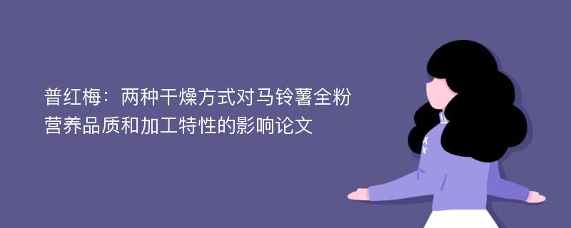 普红梅：两种干燥方式对马铃薯全粉营养品质和加工特性的影响论文