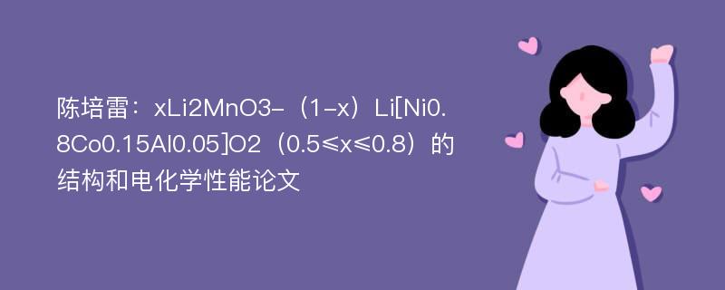 陈培雷：xLi2MnO3-（1-x）Li[Ni0.8Co0.15Al0.05]O2（0.5≤x≤0.8）的结构和电化学性能论文