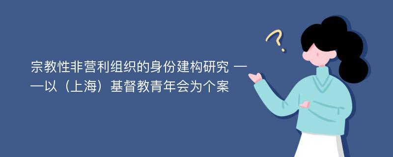 宗教性非营利组织的身份建构研究 ——以（上海）基督教青年会为个案