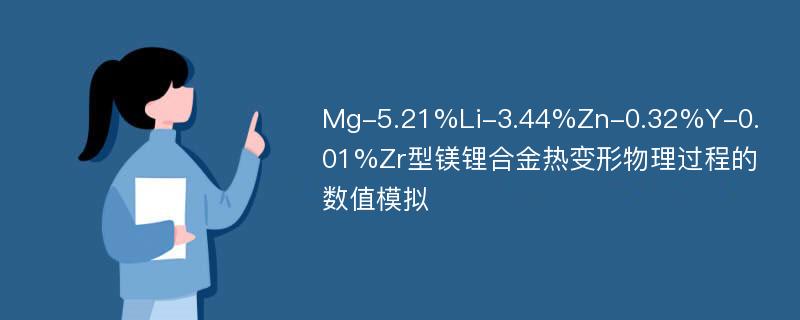 Mg-5.21%Li-3.44%Zn-0.32%Y-0.01%Zr型镁锂合金热变形物理过程的数值模拟