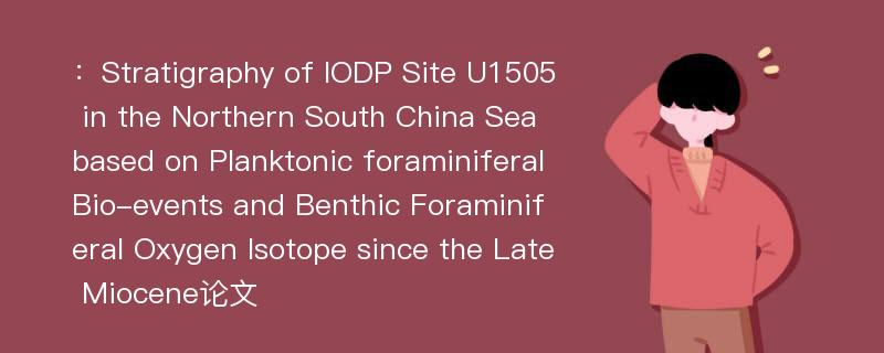 ：Stratigraphy of IODP Site U1505 in the Northern South China Sea based on Planktonic foraminiferal Bio-events and Benthic Foraminiferal Oxygen Isotope since the Late Miocene论文