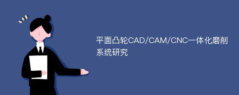 平面凸轮CAD/CAM/CNC一体化磨削系统研究