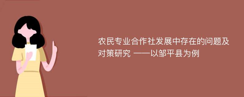 农民专业合作社发展中存在的问题及对策研究 ——以邹平县为例