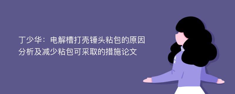 丁少华：电解槽打壳锤头粘包的原因分析及减少粘包可采取的措施论文