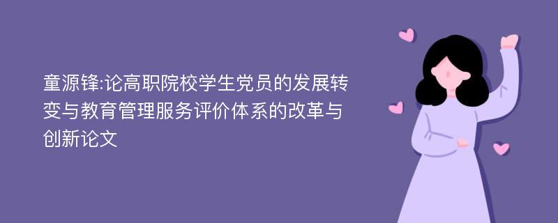 童源锋:论高职院校学生党员的发展转变与教育管理服务评价体系的改革与创新论文