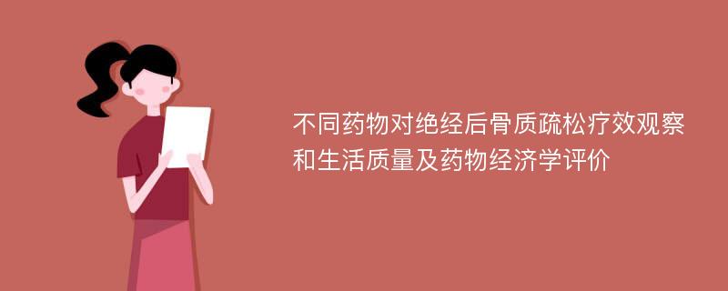 不同药物对绝经后骨质疏松疗效观察和生活质量及药物经济学评价