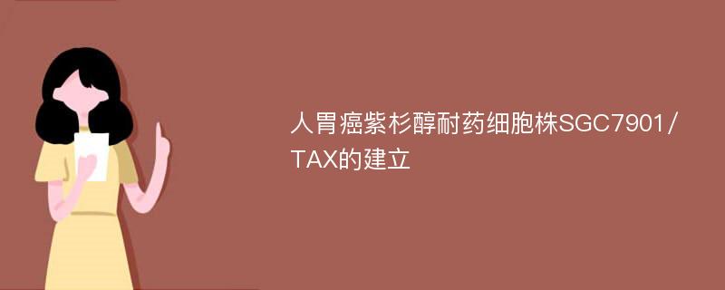 人胃癌紫杉醇耐药细胞株SGC7901/TAX的建立