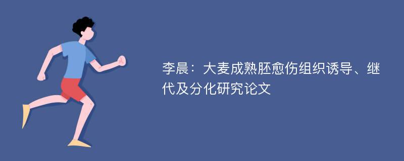 李晨：大麦成熟胚愈伤组织诱导、继代及分化研究论文