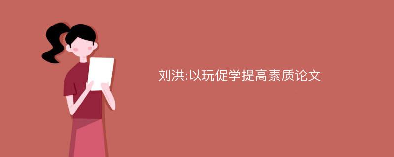 刘洪:以玩促学提高素质论文