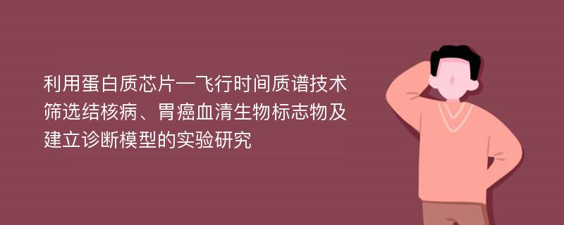 利用蛋白质芯片—飞行时间质谱技术筛选结核病、胃癌血清生物标志物及建立诊断模型的实验研究