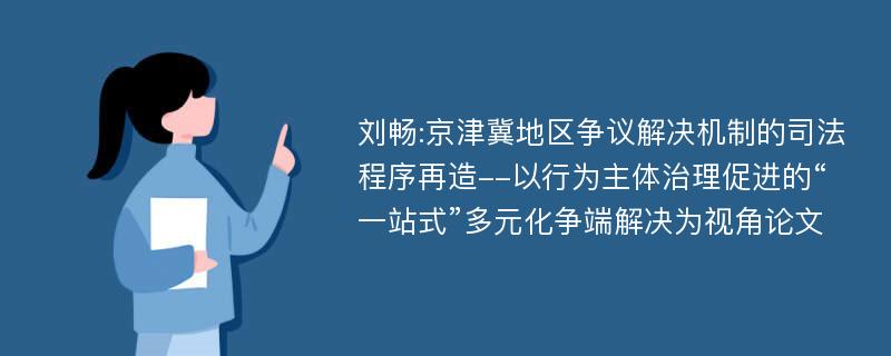 刘畅:京津冀地区争议解决机制的司法程序再造--以行为主体治理促进的“一站式”多元化争端解决为视角论文