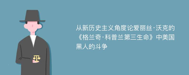 从新历史主义角度论爱丽丝·沃克的《格兰奇·科普兰第三生命》中美国黑人的斗争