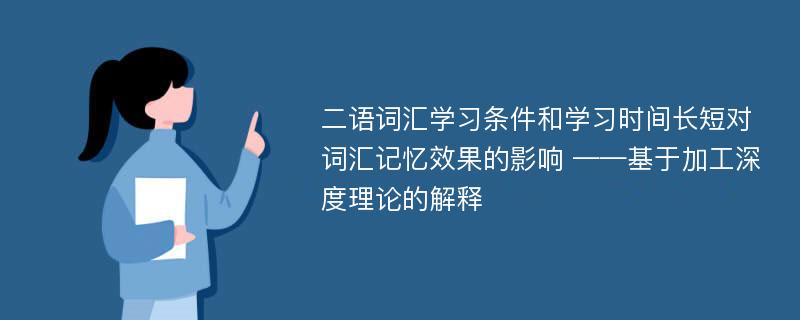 二语词汇学习条件和学习时间长短对词汇记忆效果的影响 ——基于加工深度理论的解释