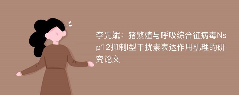 李先斌：猪繁殖与呼吸综合征病毒Nsp12抑制I型干扰素表达作用机理的研究论文