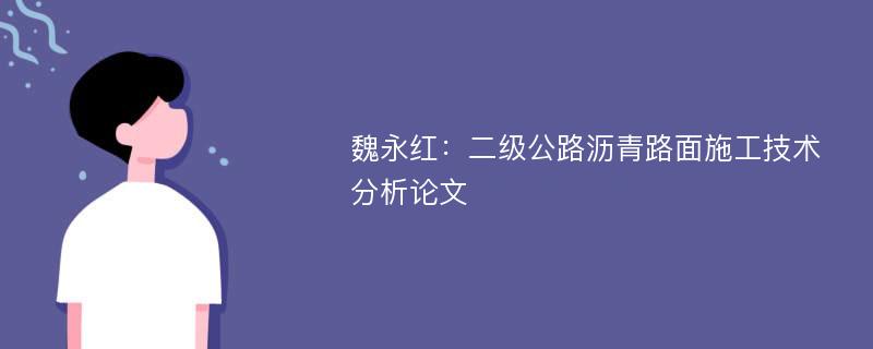 魏永红：二级公路沥青路面施工技术分析论文