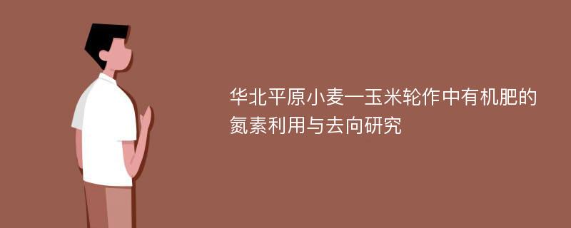 华北平原小麦—玉米轮作中有机肥的氮素利用与去向研究